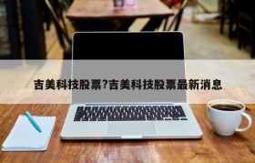 吉美科技股票?吉美科技股票最新消息