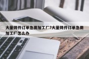 大量铸件订单急需加工厂?大量铸件订单急需加工厂怎么办