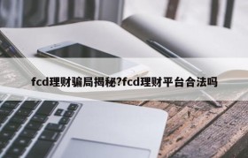 fcd理财骗局揭秘?fcd理财平台合法吗
