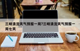 三明清流天气预报一周?三明清流天气预报一周七天